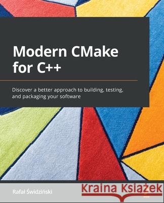 Modern CMake for C++: Discover a better approach to building, testing, and packaging your software Rafal Swidzinski 9781801070058