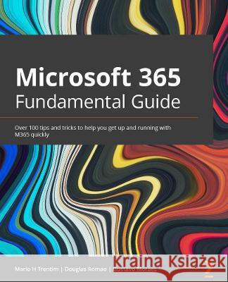 Microsoft 365 Fundamentals Guide: Over 100 tips and tricks to help you get up and running with M365 quickly Gustavo Moraes, Douglas Romao 9781801070195 Packt Publishing Limited