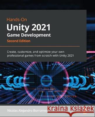 Hands-On Unity 2021 Game Development: Create, customize, and optimize your own professional games from scratch with Unity 2021, 2nd Edition Nicolas Alejandro Borromeo 9781801071482 Packt Publishing Limited