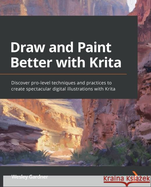 Draw and Paint Better with Krita: Discover pro-level techniques and practices to create spectacular digital illustrations with Krita Gardner, Wesley 9781801071765 Packt Publishing Limited