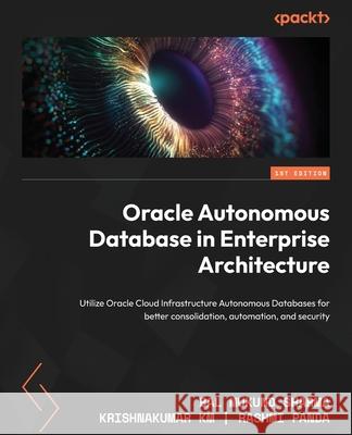 Oracle Autonomous Database in Enterprise Architecture: Utilize Oracle Cloud Infrastructure Autonomous Databases for better consolidation, automation, Bal Mukund Sharma Krishnakumar Km Rashmi Panda 9781801072243 Packt Publishing