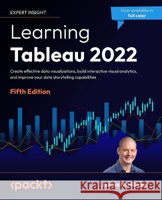 Learning Tableau 2022 - Fifth Edition: Create effective data visualizations, build interactive visual analytics, and improve your data storytelling ca Joshua N. Milligan 9781801072328 Packt Publishing