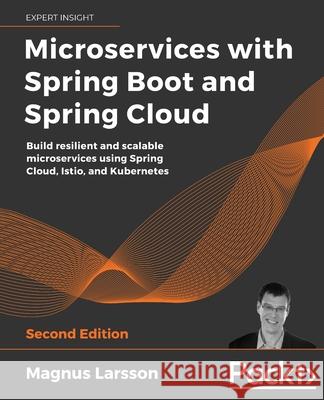 Microservices with Spring Boot and Spring Cloud - Second Edition: Build resilient and scalable microservices using Spring Cloud, Istio, and Kubernetes Magnus Larsson 9781801072977 Packt Publishing