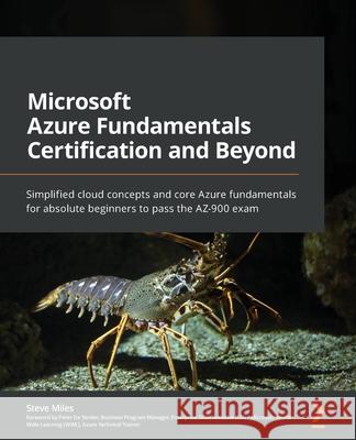 Microsoft Azure Fundamentals Certification and Beyond: Simplified cloud concepts and core Azure fundamentals for absolute beginners to pass the AZ-900 exam Steve Miles, Peter De Tender 9781801073301 Packt Publishing Limited
