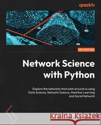 Network Science with Python: Explore the networks around us using network science, social network analysis, and machine learning David Knickerbocker 9781801073691 Packt Publishing