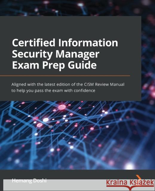Certified Information Security Manager Exam Prep Guide: Aligned with the latest edition of the CISM Review Manual to help you pass the exam with confidence Hemang Doshi 9781801074100 Packt Publishing Limited