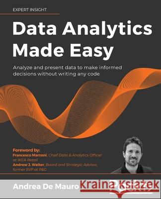 Data Analytics Made Easy: Analyze and present data to make informed decisions without writing any code Mauro, Andrea de 9781801074155 Packt Publishing