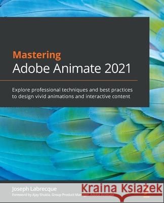 Mastering Adobe Animate 2021: Explore professional techniques and best practices to design vivid animations and interactive content Joseph Labrecque 9781801074162 Packt Publishing