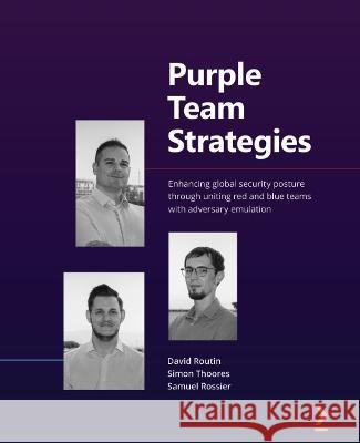 Purple Team Strategies: Enhancing global security posture through uniting red and blue teams with adversary emulation Routin, David 9781801074292 Packt Publishing Limited