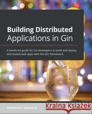 Building Distributed Applications in Gin: A hands-on guide for Go developers to build and deploy distributed web apps with the Gin framework Mohamed Labouardy 9781801074858 Packt Publishing