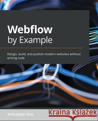 Webflow by Example: Design, build, and publish modern websites without writing code Ali Rushdan Tariq 9781801075398 Packt Publishing