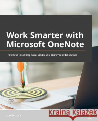 Work Smarter with Microsoft OneNote: An expert guide to setting up OneNote notebooks to become more organized, efficient, and productive Clark, Connie 9781801075664 Packt Publishing Limited