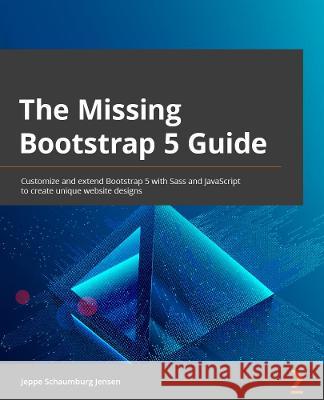 The Missing Bootstrap 5 Guide Jeppe Schaumburg Jensen 9781801076432 Packt Publishing Limited