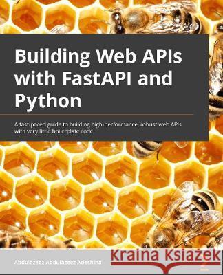 Building Python Web APIs with FastAPI: A fast-paced guide to building high-performance, robust web APIs with very little boilerplate code Adeshina, Abdulazeez Abdulazeez 9781801076630 Packt Publishing Limited