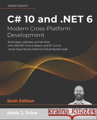 C# 10 and .NET 6 - Modern Cross-Platform Development: Build apps, websites, and services with ASP.NET Core 6, Blazor, and EF Core 6 using Visual Studi Price, Mark J. 9781801077361