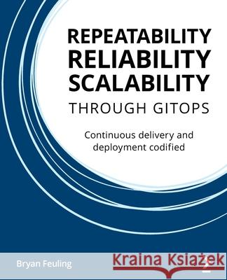 Repeatability Reliability Scalability Through Gitops: Continuous delivery and deployment codified Bryan Feuling 9781801077798 Packt Publishing
