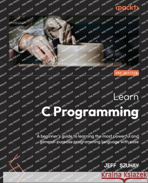 Learn C Programming - Second Edition: A beginner's guide to learning the most powerful and general-purpose programming language with ease Szuhay, Jeff 9781801078450 Packt Publishing Limited