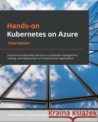 Hands-On Kubernetes on Azure - Third Edition: Use Azure Kubernetes Service to automate management, scaling, and deployment of containerized applicatio Nills Franssens Shivakumar Gopalakrishnan Gunther Lenz 9781801079945 Packt Publishing