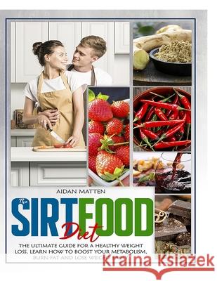 The Sirtfood Diet: The Ultimate Guide for a Healthy Weight Loss. Learn How to Boost Your Metabolism, Burn Fat and Lose Weight Easily Aidan Matten 9781801092364
