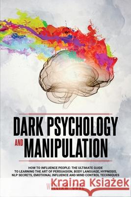 Dark Psychology and Manipulation: How To Influence People: The Ultimate Guide To Learning The Art of Persuasion, Body Language, Hypnosis, NLP Secrets, William Cure 9781801092401 Diamond V&e Ltd