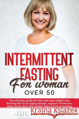 Intermittent Fasting for Women Over 50: The Ultimate Guide For Fast And Easy Weight Loss. Burning Fat For An Aging Woman, Support Hormones, Detox Body Julia Fung 9781801092487 Diamond V&e Ltd