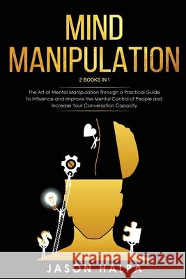 Mind Manipulation: 2 Books in 1. The Art of Mental Manipulation Through a Pratical Guide to Influence and Improve the Mental Control of P Jason Halpa 9781801092555 Diamond V&e Ltd