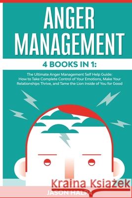 Anger Management: 4 Books in 1. The Ultimate Anger Management Self Help Guide.How to Take Complete Control of Your Emotions, Make Your R Jason Halpa 9781801092579 Diamond V&e Ltd