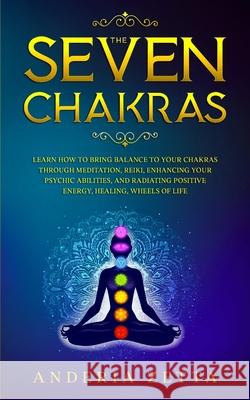 The Seven Chakras: Learn How to Bring Balance to Your Chakras Through Meditation, Reiki, Enhancing Your Psychic Abilities, and Radiating Anderia Zetta 9781801095570 Elmarnissi