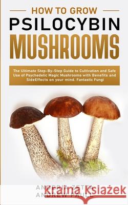 How to Grow Psilocybin Mushrooms: The Ultimate Step-By-Step Guide to Cultivation and Safe Use of Psychedelic Magic Mushrooms with Benefits and Side Ef Anderia Zetta Andre 9781801095617 Elmarnissi