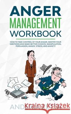 Anger Management Workbook: How to take control of your anger, master your emotions and make better choices, Manipulation, Persuasion, Anger, Stre Anderia Zetta 9781801097543 Elmarnissi