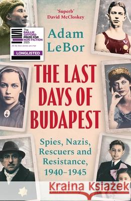 The Last Days of Budapest: Spies, Nazis, Rescuers and Resistance, 1940–1945 Adam LeBor 9781801100793