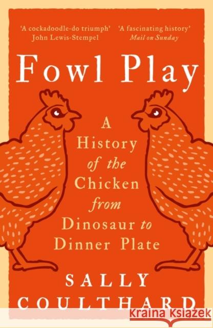 Fowl Play: A History of the Chicken from Dinosaur to Dinner Plate Sally Coulthard 9781801104487 Bloomsbury Publishing PLC