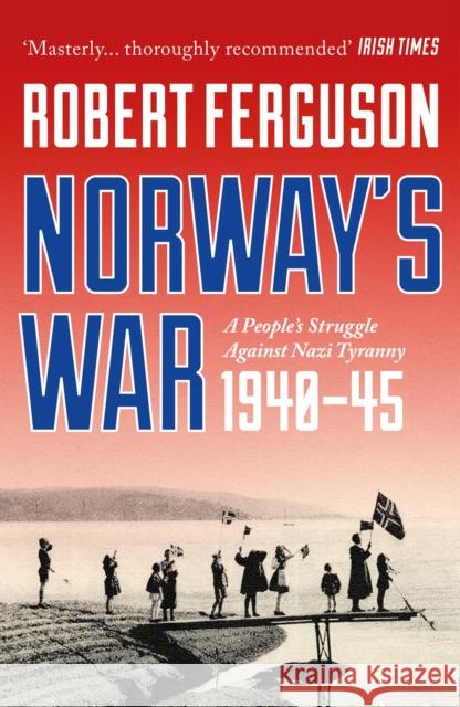 Norway's War: A People’s Struggle Against Nazi Tyranny, 1940–45 Robert Ferguson 9781801104838