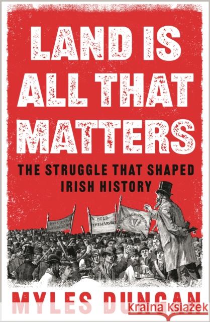 Land Is All That Matters: The Struggle That Shaped Irish History Myles Dungan 9781801108140