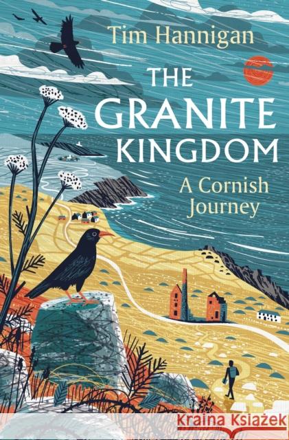 The Granite Kingdom: A Cornish Journey Tim Hannigan 9781801108843 Bloomsbury Publishing PLC