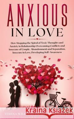 Anxious in Love: How Stopping the Spiral of Toxic Thoughts and Anxiety in Relationship Overcoming Conflicts and Insecure of Couple.Aban Teresa Williams Mille 9781801131018 Rabi