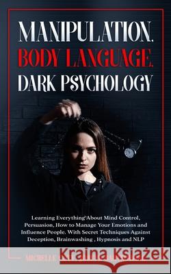 Manipulation, Body Language, Dark Psychology: Learning Everything About Mind Control, Persuasion, How to Manage Your Emotions and Influence People. Wi Michelle Coty Josep 9781801131117 Rabi