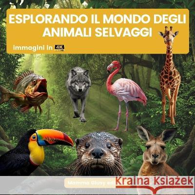 Esplorando il mondo degli animali selvaggi Mamma Giusy Edizioni   9781801140980 Mamma Giusy Edizioni