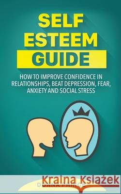 Self Esteem Guide: How to Improve Confidence in Relationships, beat Depression, Fear, Anxiety and Social Stress Donna Prince 9781801142984 Amplitudo Ltd