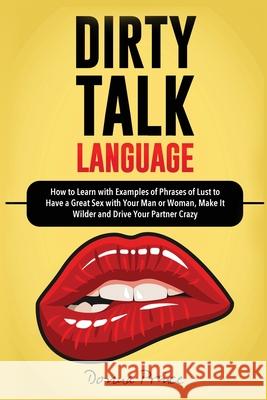 Dirty Talk Language: How to Learn with Examples of Phrases of Lust to Have a Great Sex with Your Man or Woman, Make it Wilder and Drive Your Partner Crazy Donna Prince 9781801142991 Amplitudo Ltd