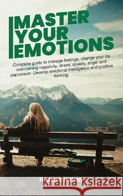 Master Your Emotions: Complete Guide to Manage Feelings, Change Your Life Overcoming Negativity, Stress, Anxiety, Anger and Depression. Deve Richard Hulvey 9781801149853 Amplitudo Ltd