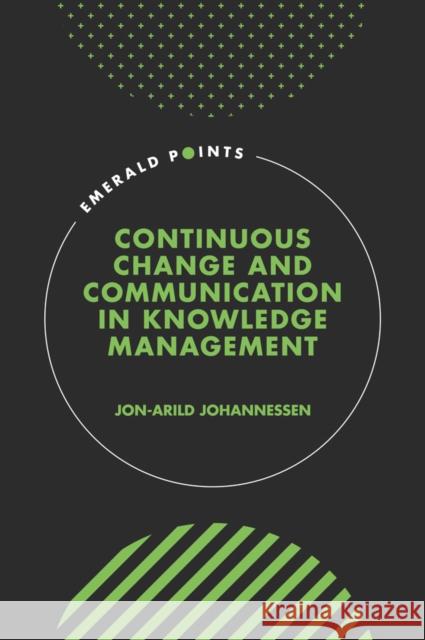 Continuous Change and Communication in Knowledge Management Jon-Arild Johannessen (Kristiania University College, Norway) 9781801170345 Emerald Publishing Limited