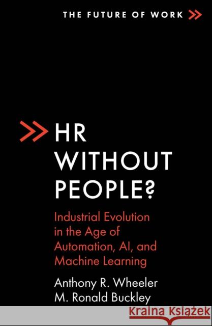 HR Without People?: Industrial Evolution in the Age of Automation, Ai, and Machine Learning Anthony R. Wheeler M. Ronald Buckley 9781801170406 Emerald Publishing Limited