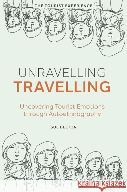 Unravelling Travelling: Uncovering Tourist Emotions through Autoethnography Sue Beeton (Independent Researcher, Australia) 9781801171809 Emerald Publishing Limited