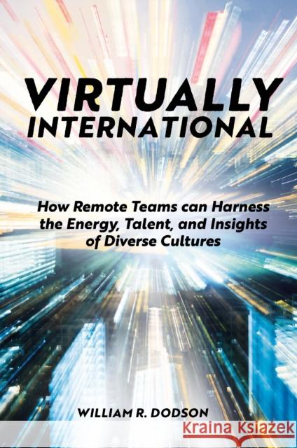 Virtually International: How Remote Teams Can Harness the Energy, Talent, and Insights of Diverse Cultures R. Dodson, William 9781801171915