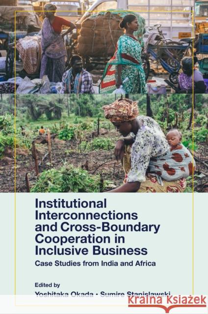 Institutional Interconnections and Cross-Boundary Cooperation in Inclusive Business: Case Studies from India and Africa Yoshitaka Okada Stanislawski 9781801172134