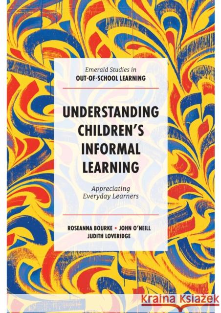 Understanding Children's Informal Learning: Appreciating Everyday Learners Judith (Victoria University of Wellington, New Zealand) Loveridge 9781801172752 Emerald Publishing Limited