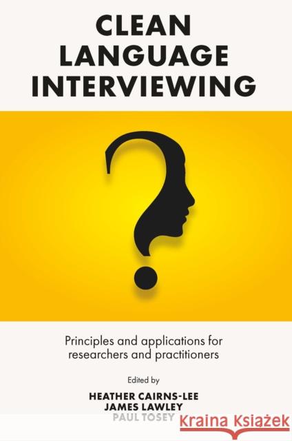 Clean Language Interviewing: Principles and Applications for Researchers and Practitioners Heather Cairns-Lee James Lawley Paul Tosey 9781801173315 Emerald Publishing Limited