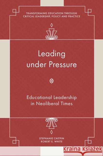 Leading under Pressure: Educational Leadership in Neoliberal Times Stephanie Chitpin (University of Ottawa, Canada), Robert E. White (St. Francis Xavier University, Canada) 9781801173599