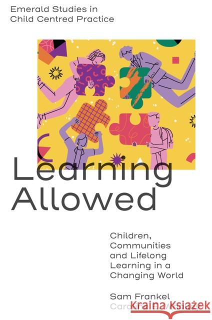 Learning Allowed: Children, Communities and Lifelong Learning in a Changing World Sam Frankel Caroline E. Whalley 9781801174039 Emerald Publishing Limited